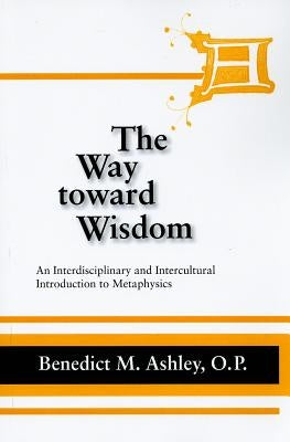 The Way Toward Wisdom: An Interdisciplinary and Intercultural Introduction to Metaphysics Paperback University of Notre Dame Press