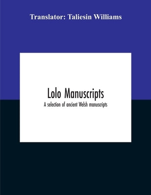 Lolo Manuscripts. A Selection Of Ancient Welsh Manuscripts, In Prose And Verse, From The Collection Made By The Late Edward Williams, Iolo Morganwg, F Paperback Alpha Edition