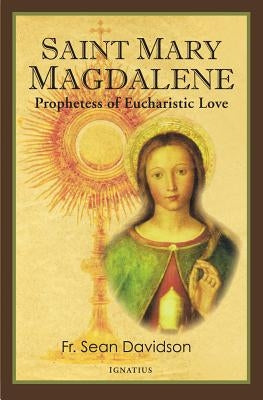 Saint Mary Magdalene: Prophetess of Eucharistic Love Ignatius Press