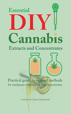 Essential DIY Cannabis Extracts and Concentrates: Practical guide to original methods for marijuana extracts, oils and concentrates Paperback Hmpl Publishing