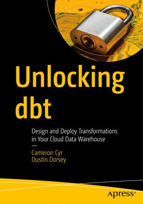 Unlocking Dbt: Design and Deploy Transformations in Your Cloud Data Warehouse Paperback Apress