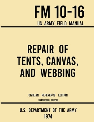 Repair of Tents, Canvas, and Webbing - FM 10-16 US Army Field Manual (1974 Civilian Reference Edition): Unabridged Handbook on Maintenance of Shelters Paperback Doublebit Press