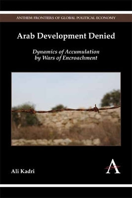 Arab Development Denied: Dynamics of Accumulation by Wars of Encroachment Paperback Anthem Press