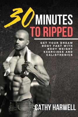 Calisthenics: 30 Minutes To Ripped - Get Your Dream Body Fast with Body Weight Exercises Today! Paperback Pinnacle Publishers