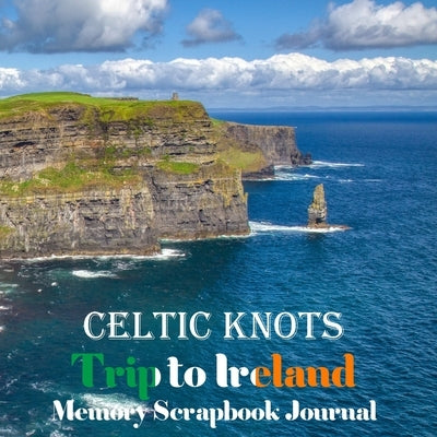 Celtic Knots Trip to Ireland Memory Scrapbook Journal: Cliffs of Moher, County Clare Vacation Diary, Travel Stubs and Journal, Trip Keepsake, Emerald Paperback Independently Published