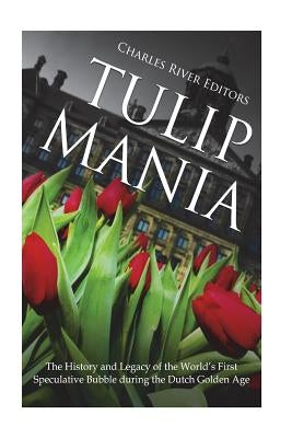 Tulip Mania: The History and Legacy of the World's First Speculative Bubble during the Dutch Golden Age Paperback Createspace Independent Publishing Platform