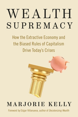 Wealth Supremacy: How the Extractive Economy and the Biased Rules of Capitalism Drive Today's Crises Paperback Berrett-Koehler Publishers