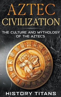 Aztec Civilization: The Culture and Mythology of the Aztecs Paperback Creek Ridge Publishing