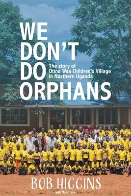 We Don't Do Orphans: The Story of Otino Waa Children's Village in Northern Uganda Paperback Sure Marketing