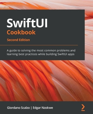 SwiftUI Cookbook - Second Edition: A guide to solving the most common problems and learning best practices while building SwiftUI apps Paperback Packt Publishing