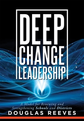 Deep Change Leadership: A Model for Renewing and Strengthening Schools and Districts (a Resource for Effective School Leadership and Change Ef Paperback Solution Tree