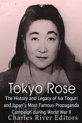 Tokyo Rose: The History and Legacy of Iva Toguri and Japan's Most Famous Propaganda Campaign during World War II Paperback Createspace Independent Publishing Platform