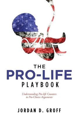 The Pro-Life Playbook: Understanding Pro-life Counters to Pro-Choice Arguments Paperback Liberty Hill Publishing