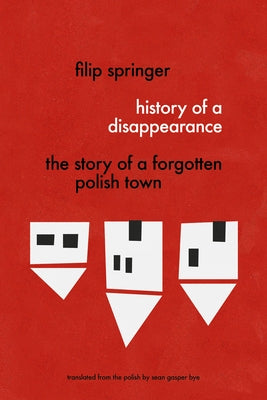 History of a Disappearance: The Story of a Forgotten Polish Town by Springer, Filip