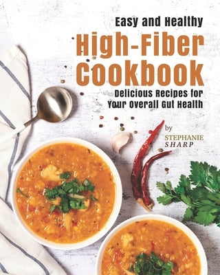 Easy and Healthy High-Fiber Cookbook: Delicious Recipes for Your Overall Gut Health Paperback Independently Published