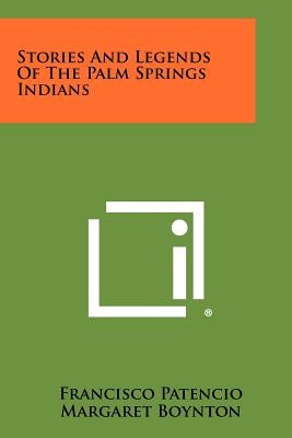 Stories And Legends Of The Palm Springs Indians Paperback Literary Licensing, LLC