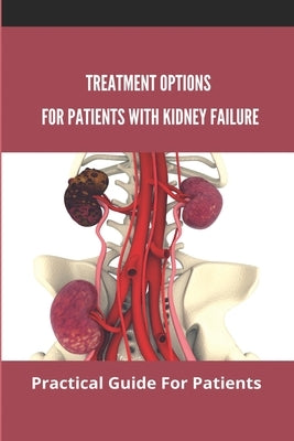 Treatment Options For Patients With Kidney Failure: Practical Guide For Patients: Pros And Cons Of Kidney Transplant Paperback Independently Published