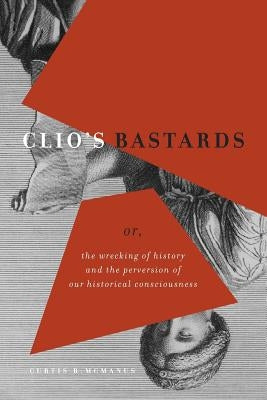 Clio's Bastards: Or, the Wrecking of History and the Perversion of Our Historical Consciousness Paperback FriesenPress