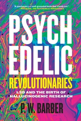 Psychedelic Revolutionaries: LSD and the Birth of Hallucinogenic Research Paperback University of Regina Press