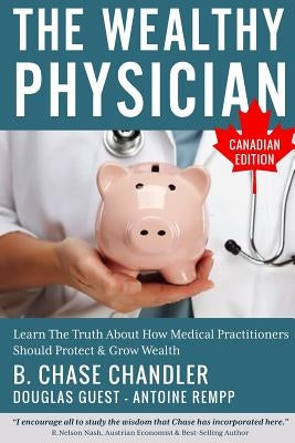 The Wealthy Physician - Canadian Edition: Learn The Truth About How Medical Practitioners Should Protect & Grow Wealth Paperback Createspace Independent Publishing Platform