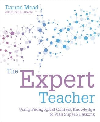 The Expert Teacher: Using Pedagogical Content Knowledge to Plan Superb Lessons Paperback Independent Thinking