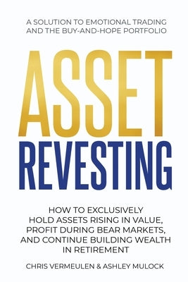Asset Revesting: How to Exclusively Hold Assets Rising in Value, Profit During Bear Markets, and Continue Building Wealth in Retirement Paperback Chris Vermeulen