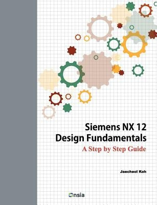 Siemens NX 12 Design Fundamentals: A Step by Step Guide Paperback Createspace Independent Publishing Platform