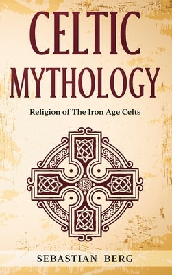 Celtic Mythology: Religion of The Iron Age Celts by Berg, Sebastian
