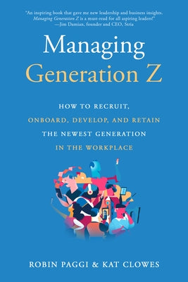 Managing Generation Z: How to Recruit, Onboard, Develop, and Retain the Newest Generation in the Workplace Quill Driver Books