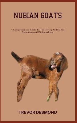 Nubian Goats: A Comprehensive Guide To The Loving And Skilled Maintenance Of Nubian Goats Paperback Independently Published