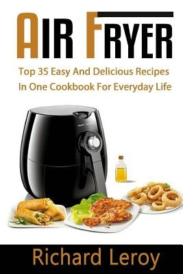 Air Fryer: TOP 35 Easy And Delicious Recipes In One Cookbook For Everyday Life Paperback Createspace Independent Publishing Platform