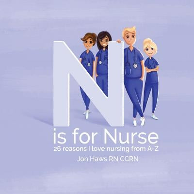 N is for Nurse: 26 Reason I Love Being a Nurse from A-Z (Gift for Nurses, ABC Book for Grown Ups) Paperback Createspace Independent Publishing Platform