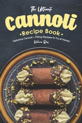 The Ultimate Cannoli Recipe Book: Delicious Cannoli + Filling Recipes to Try at Home! Paperback Independently Published