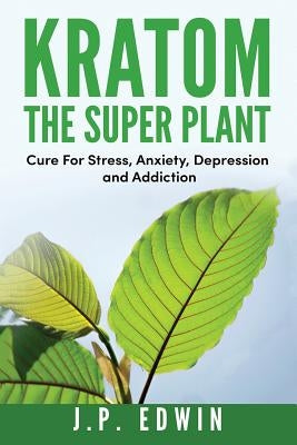 Kratom: The Super Plant: Cure For Stress, Anxiety, Depression, and Addiction Paperback High Frequency LLC