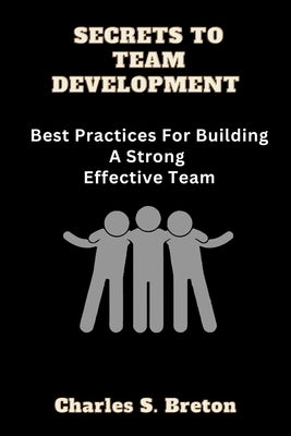 Secrets To Team Development: Best Practices For Building A Strong Effective Team Paperback Independently Published