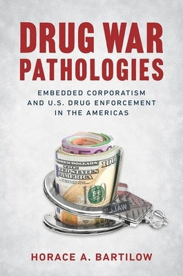 Drug War Pathologies: Embedded Corporatism and U.S. Drug Enforcement in the Americas Paperback University of North Carolina Press