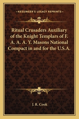Ritual Crusaders Auxiliary of the Knight Templars of F. A. A. A. Y. Masons National Compact in and for the U.S.A. Paperback Kessinger Publishing