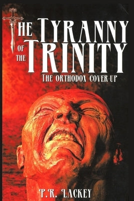 The Tyranny of the Trinity: The Orthodox Cover-Up Paperback Independently Published