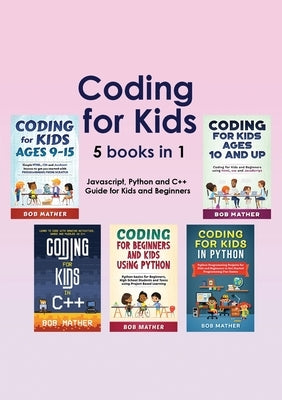 Coding for Kids 5 Books in 1: Javascript, Python and C++ Guide for Kids and Beginners (Coding for Absolute Beginners) Paperback Bob Mather