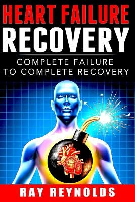 Heart Failure Recovery: Complete Failure to Complete Recovery Paperback Createspace Independent Publishing Platform
