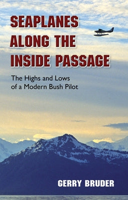 Seaplanes Along the Inside Passage: The Highs and Lows of a Modern Bush Pilot Paperback Alaska Northwest Books