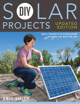 DIY Solar Projects - Updated Edition: Small Projects to Whole-Home Systems: Tap Into the Sun Paperback Cool Springs Press