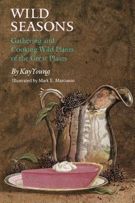 Wild Seasons: Gathering and Cooking Wild Plants of the Great Plains Paperback University of Nebraska Press