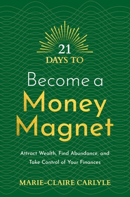 21 Days to Become a Money Magnet: Attract Wealth, Find Abundance, and Take Control of Your Finances by Carlyle, Marie-Claire