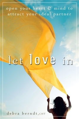 Let Love in: Open Your Heart and Mind to Attract Your Ideal Partner by Berndt, Debra