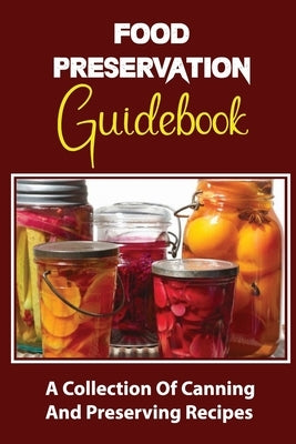 Food Preservation Guidebook: A Collection Of Canning And Preserving Recipes Paperback Independently Published