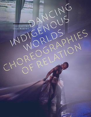 Dancing Indigenous Worlds: Choreographies of Relation Paperback University of Minnesota Press
