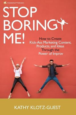Stop Boring Me!: How to Create Kick-Ass Marketing Content, Products and Ideas Through the Power of Improv Paperback Keeping It Human