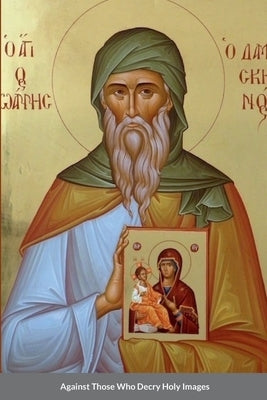 Against Those Who Decry Holy Images by Saint John of Damascus Paperback Lulu.com