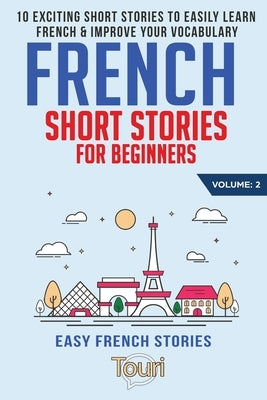 French Short Stories for Beginners: 10 Exciting Short Stories to Easily Learn French & Improve Your Vocabulary Paperback Touri Language Learning